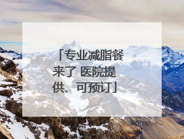 专业减脂餐来了 医院提供、可预订