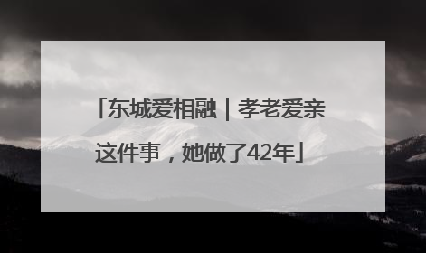 东城爱相融｜孝老爱亲这件事，她做了42年