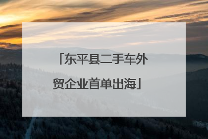 东平县二手车外贸企业首单出海