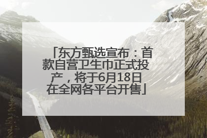 东方甄选宣布：首款自营卫生巾正式投产，将于6月18日在全网各平台开售