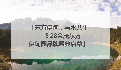 东方伊甸，与水共生——5·28金茂东方伊甸园品牌盛典启幕