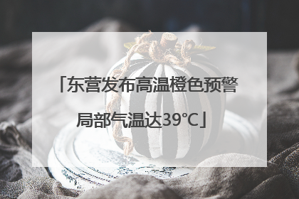东营发布高温橙色预警 局部气温达39℃
