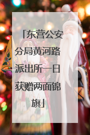 东营公安分局黄河路派出所一日获赠两面锦旗