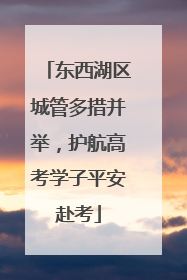 东西湖区城管多措并举，护航高考学子平安赴考