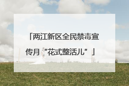 两江新区全民禁毒宣传月“花式整活儿”