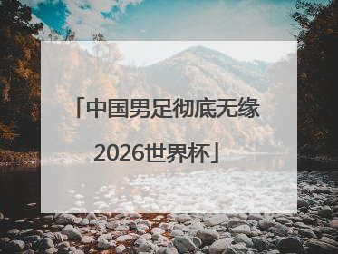 中国男足彻底无缘2026世界杯