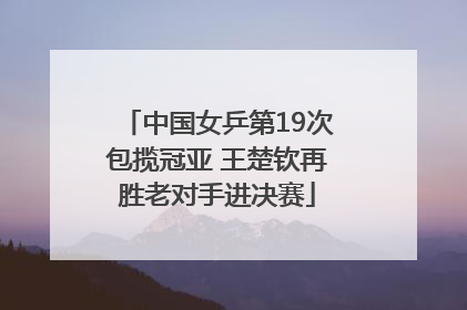 中国女乒第19次包揽冠亚 王楚钦再胜老对手进决赛