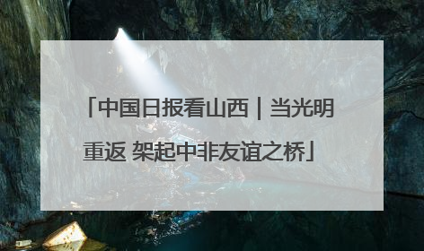 中国日报看山西｜当光明重返 架起中非友谊之桥