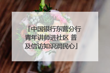 中国银行东营分行青年讲师进社区 普及信访知识润民心