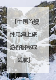 中国首艘纯电海上旅游客船完成试航