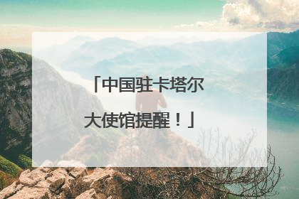中国驻卡塔尔大使馆提醒！