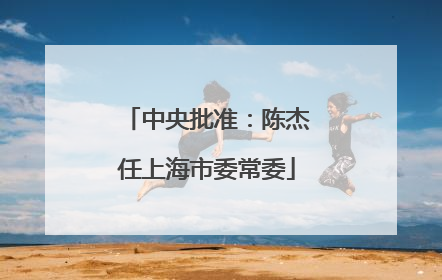 中央批准：陈杰任上海市委常委