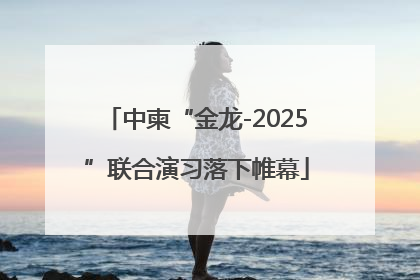 中柬“金龙-2025”联合演习落下帷幕