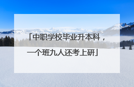 中职学校毕业升本科，一个班九人还考上研