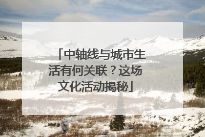 中轴线与城市生活有何关联？这场文化活动揭秘