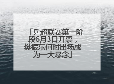 乒超联赛第一阶段6月3日开票，樊振东何时出场成为一大悬念