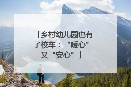 乡村幼儿园也有了校车：“暖心”又“安心”