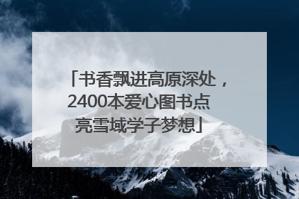 书香飘进高原深处，2400本爱心图书点亮雪域学子梦想