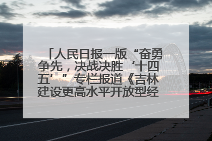 人民日报一版“奋勇争先，决战决胜‘十四五’”专栏报道《吉林建设更高水平开放型经济新体制》