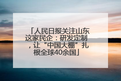 人民日报关注山东这家民企：研发定制，让“中国大棚”扎根全球40余国