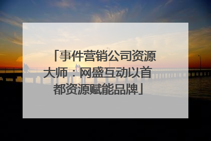 事件营销公司资源大师：网盛互动以首都资源赋能品牌
