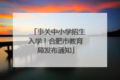 事关中小学招生入学！合肥市教育局发布通知