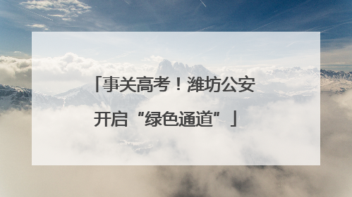 事关高考！潍坊公安开启“绿色通道”