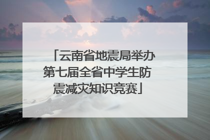 云南省地震局举办第七届全省中学生防震减灾知识竞赛
