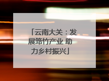 云南大关：发展筇竹产业 助力乡村振兴
