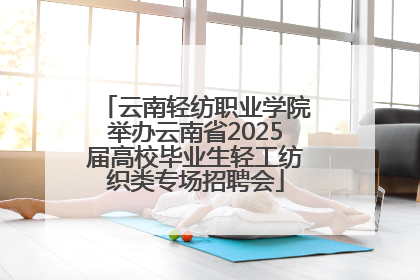 云南轻纺职业学院举办云南省2025届高校毕业生轻工纺织类专场招聘会