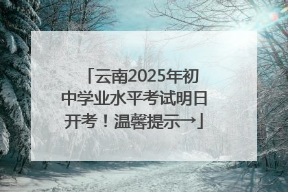 云南2025年初中学业水平考试明日开考！温馨提示→