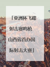 亚洲杯飞碟射击赛鸣枪 山西省首办国际射击大赛