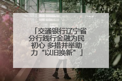交通银行辽宁省分行践行金融为民初心 多措并举助力“以旧换新”