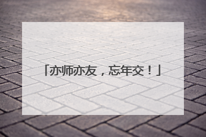 亦师亦友，忘年交！