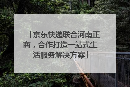 京东快递联合河南正商，合作打造一站式生活服务解决方案