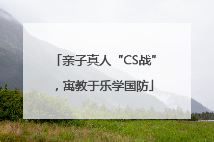 亲子真人“CS战”，寓教于乐学国防