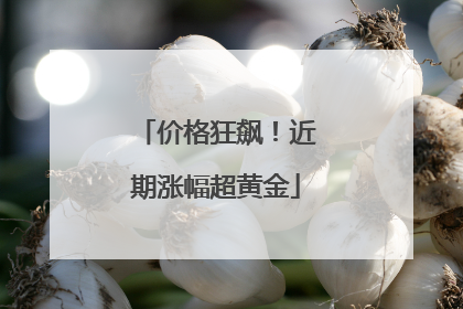 价格狂飙！近期涨幅超黄金