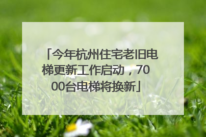 今年杭州住宅老旧电梯更新工作启动，7000台电梯将换新