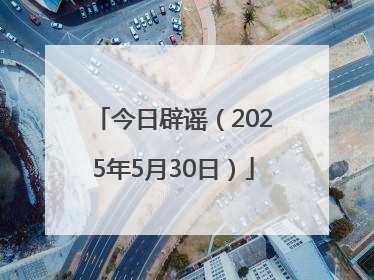 今日辟谣（2025年5月30日）