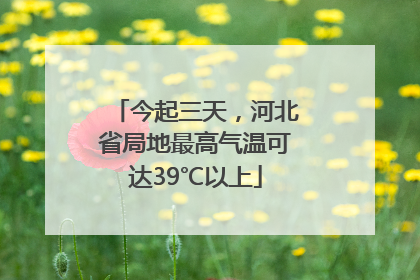 今起三天，河北省局地最高气温可达39℃以上