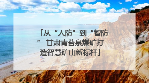 从“人防”到“智防” 甘肃青苔泉煤矿打造智慧矿山新标杆