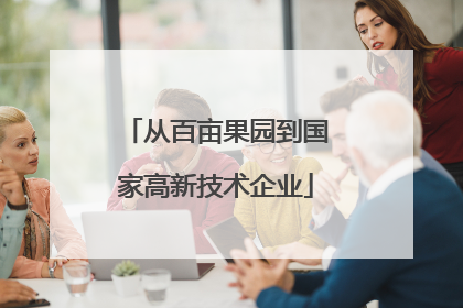 从百亩果园到国家高新技术企业