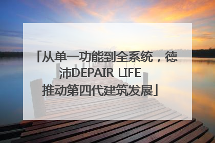 从单一功能到全系统，德沛DEPAIR LIFE推动第四代建筑发展