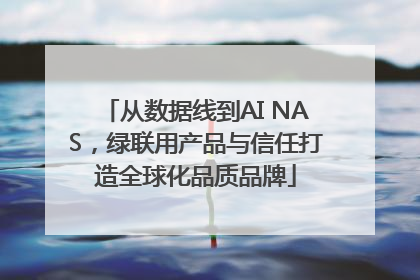从数据线到AI NAS，绿联用产品与信任打造全球化品质品牌