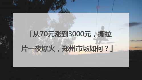 从70元涨到3000元，撕拉片一夜爆火，郑州市场如何？