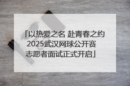 以热爱之名 赴青春之约 2025武汉网球公开赛志愿者面试正式开启