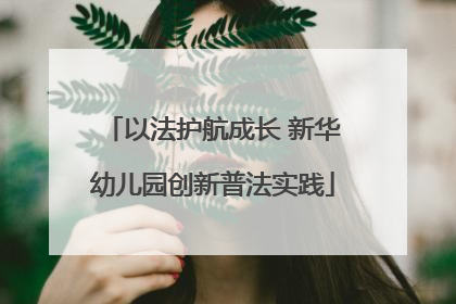 以法护航成长 新华幼儿园创新普法实践