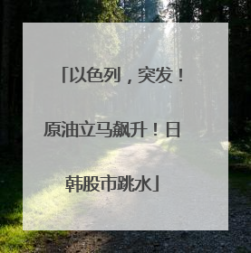 以色列，突发！原油立马飙升！日韩股市跳水