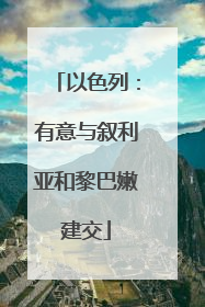以色列：有意与叙利亚和黎巴嫩建交