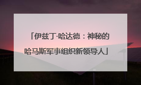 伊兹丁·哈达德：神秘的哈马斯军事组织新领导人